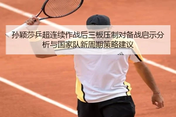孙颖莎乒超连续作战后三板压制对备战启示分析与国家队新周期策略建议