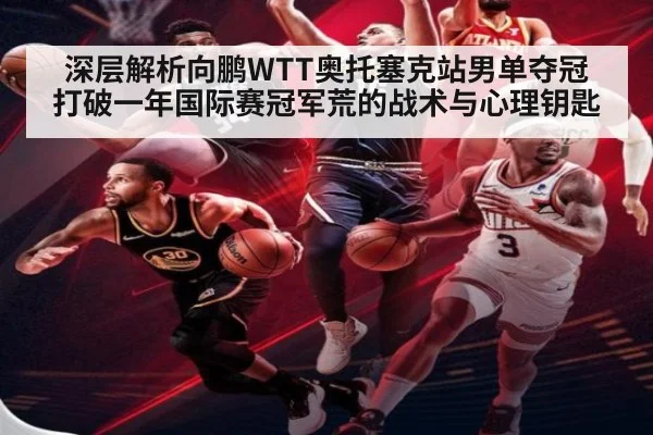 深层解析向鹏WTT奥托塞克站男单夺冠 打破一年国际赛冠军荒的战术与心理钥匙