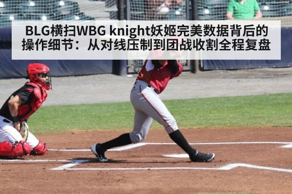 BLG横扫WBG knight妖姬完美数据背后的操作细节：从对线压制到团战收割全程复盘