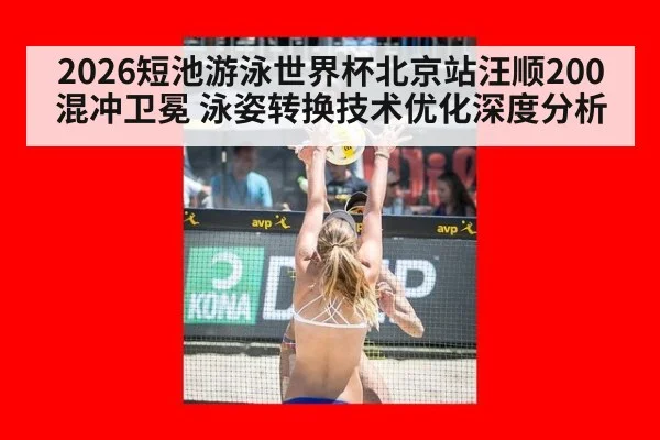 2026短池游泳世界杯北京站汪顺200混冲卫冕 泳姿转换技术优化深度分析