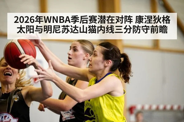 2026年WNBA季后赛潜在对阵 康涅狄格太阳与明尼苏达山猫内线三分防守前瞻